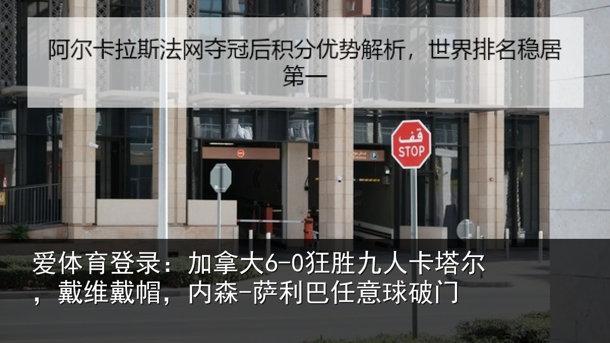 爱体育登录:加拿大6-0狂胜九人卡塔尔,戴维戴帽,内森-萨利巴任意球破门