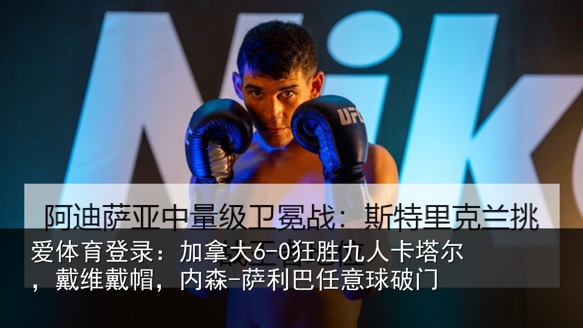 爱体育登录:加拿大6-0狂胜九人卡塔尔,戴维戴帽,内森-萨利巴任意球破门
