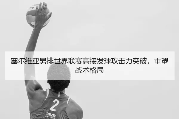 sai-er-wei-ya-nan-pai-shi-jie-lian-sai-gao-jie-fa-qiu-gong-ji-li-tu-po-zhong-su-zhan-shu-ge-ju-3-951.jpg