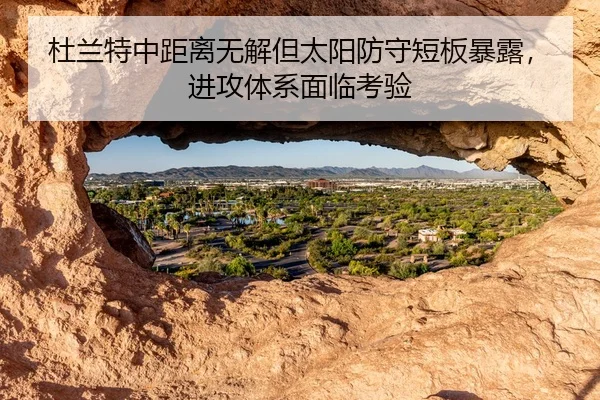 杜兰特中距离无解但太阳防守短板暴露，进攻体系面临考验