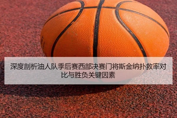 深度剖析油人队季后赛西部决赛门将斯金纳扑救率对比与胜负关键因素