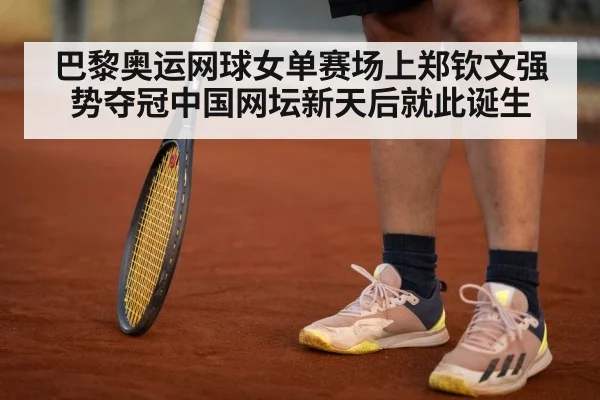 巴黎奥运网球女单赛场上郑钦文强势夺冠中国网坛新天后就此诞生