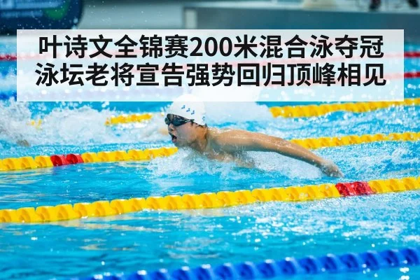 叶诗文全锦赛200米混合泳夺冠 泳坛老将宣告强势回归顶峰相见