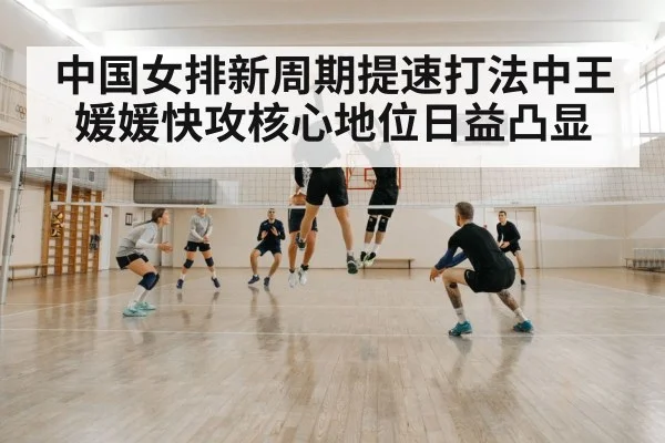 中国女排新周期提速打法中王媛媛快攻核心地位日益凸显