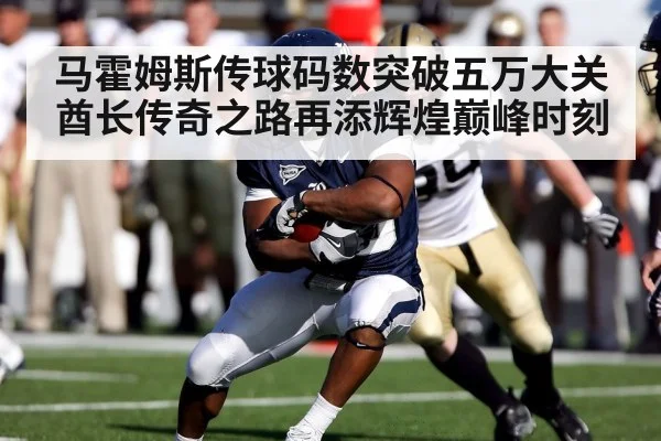 马霍姆斯传球码数突破五万大关酋长传奇之路再添辉煌巅峰时刻