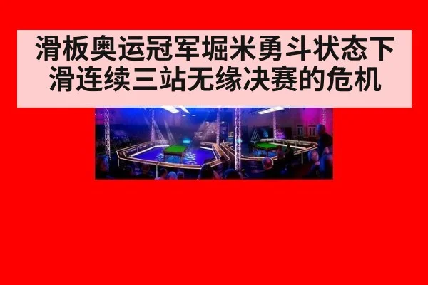 滑板奥运冠军堀米勇斗状态下滑连续三站无缘决赛的危机